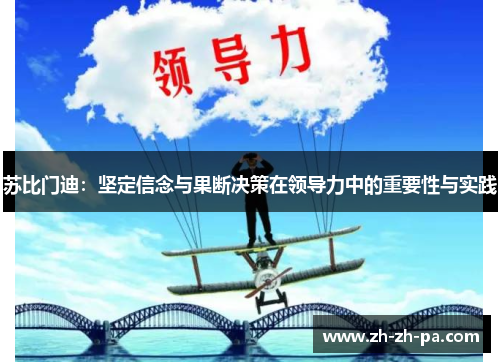 苏比门迪:坚定信念与果断决策在领导力中的重要性与实践 苏比门迪:坚定信念与果断决策在领导力中的重要性与实践