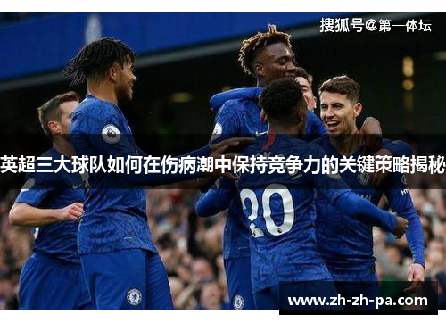 英超三大球队如何在伤病潮中保持竞争力的关键策略揭秘 英超三大球队如何在伤病潮中保持竞争力的关键策略揭秘