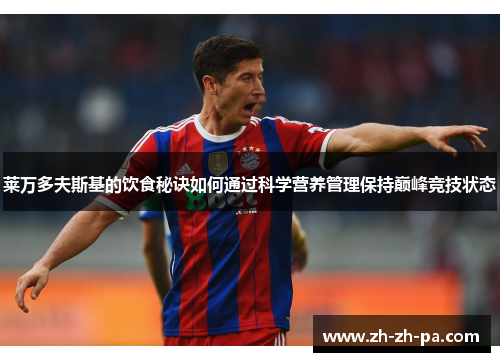 莱万多夫斯基的饮食秘诀如何通过科学营养管理保持巅峰竞技状态 莱万多夫斯基的饮食秘诀如何通过科学营养管理保持巅峰竞技状态