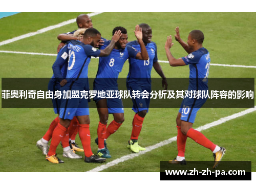 菲奥利奇自由身加盟克罗地亚球队转会分析及其对球队阵容的影响 菲奥利奇自由身加盟克罗地亚球队转会分析及其对球队阵容的影响