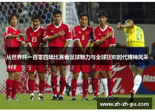 从世界杯一百零四场比赛看足球魅力与全球狂欢时代精神风采