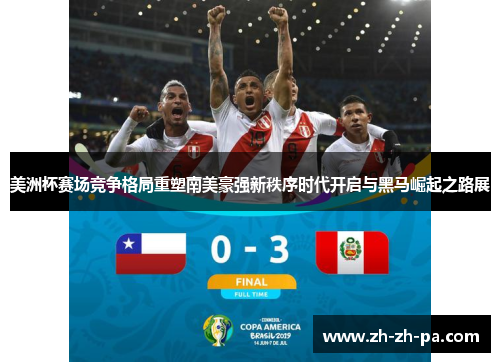 美洲杯赛场竞争格局重塑南美豪强新秩序时代开启与黑马崛起之路展 美洲杯赛场竞争格局重塑南美豪强新秩序时代开启与黑马崛起之路展