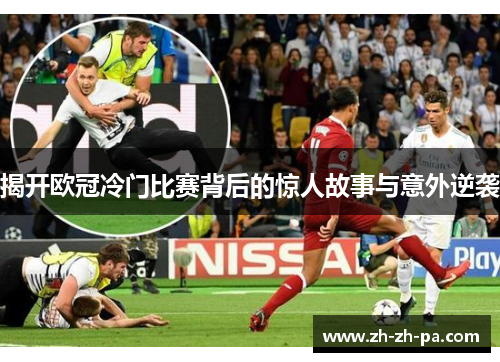 揭开欧冠冷门比赛背后的惊人故事与意外逆袭
