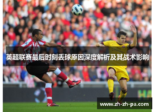 英超联赛最后时刻丢球原因深度解析及其战术影响
