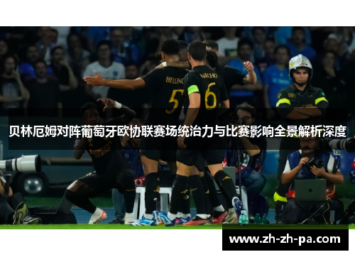 贝林厄姆对阵葡萄牙欧协联赛场统治力与比赛影响全景解析深度