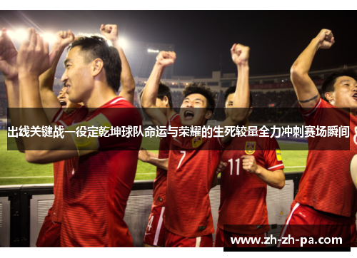 出线关键战一役定乾坤球队命运与荣耀的生死较量全力冲刺赛场瞬间 出线关键战一役定乾坤球队命运与荣耀的生死较量全力冲刺赛场瞬间