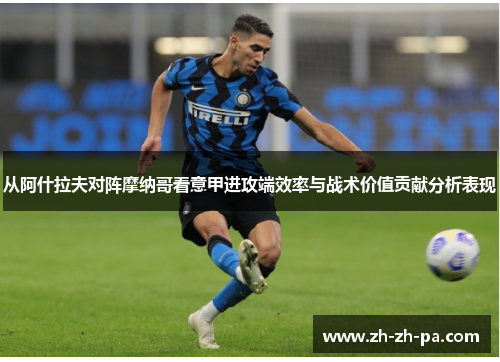 从阿什拉夫对阵摩纳哥看意甲进攻端效率与战术价值贡献分析表现 从阿什拉夫对阵摩纳哥看意甲进攻端效率与战术价值贡献分析表现