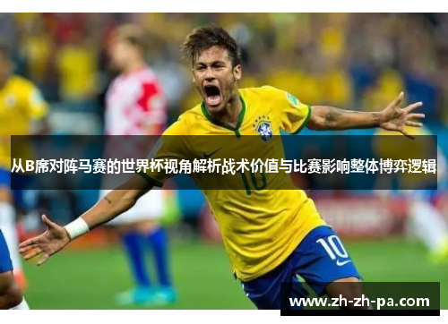 从B席对阵马赛的世界杯视角解析战术价值与比赛影响整体博弈逻辑