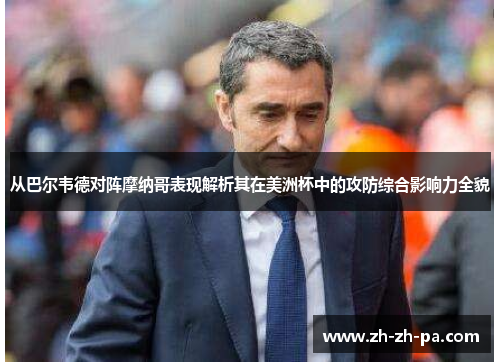 从巴尔韦德对阵摩纳哥表现解析其在美洲杯中的攻防综合影响力全貌