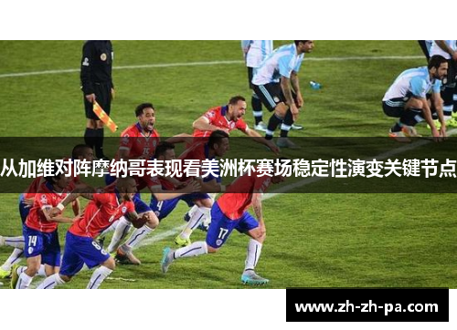 从加维对阵摩纳哥表现看美洲杯赛场稳定性演变关键节点