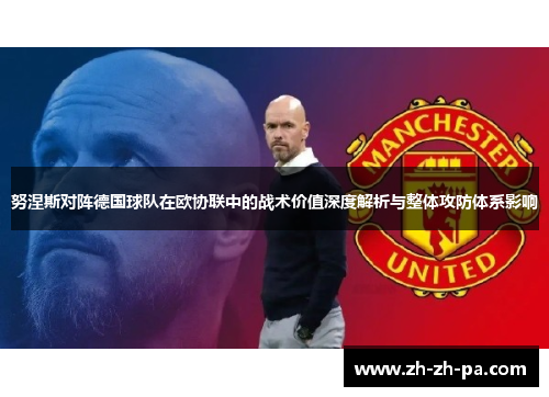 努涅斯对阵德国球队在欧协联中的战术价值深度解析与整体攻防体系影响