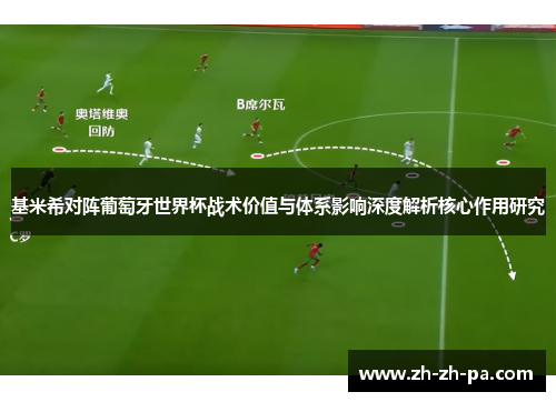 基米希对阵葡萄牙世界杯战术价值与体系影响深度解析核心作用研究