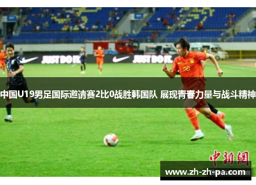 中国U19男足国际邀请赛2比0战胜韩国队 展现青春力量与战斗精神