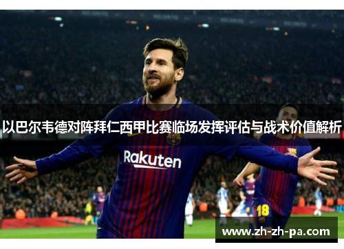 以巴尔韦德对阵拜仁西甲比赛临场发挥评估与战术价值解析