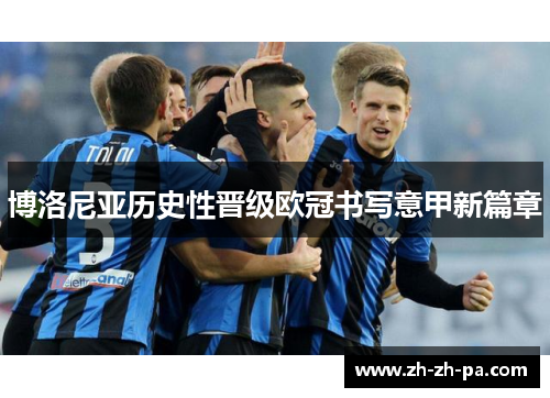 博洛尼亚历史性晋级欧冠书写意甲新篇章 博洛尼亚历史性晋级欧冠书写意甲新篇章
