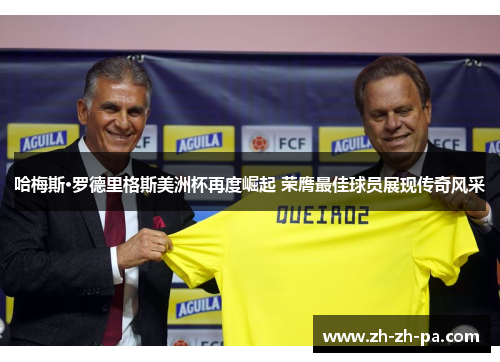 哈梅斯·罗德里格斯美洲杯再度崛起 荣膺最佳球员展现传奇风采 哈梅斯·罗德里格斯美洲杯再度崛起 荣膺最佳球员展现传奇风采