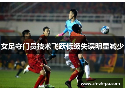 女足守门员技术飞跃低级失误明显减少