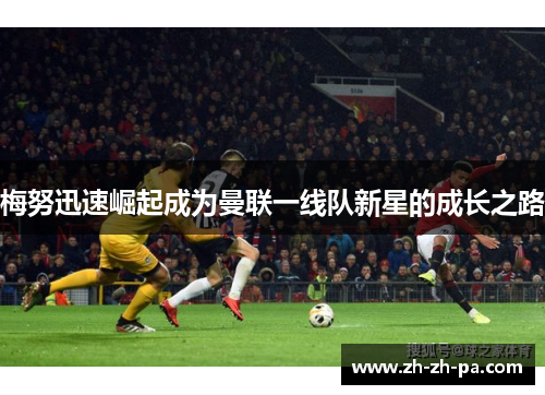 梅努迅速崛起成为曼联一线队新星的成长之路