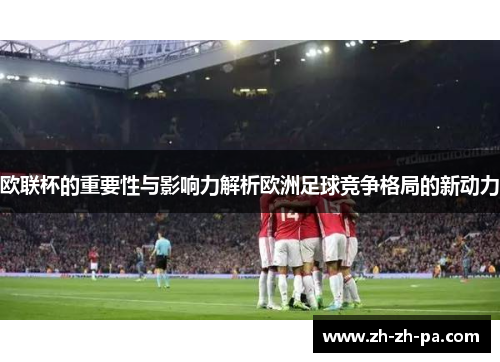 欧联杯的重要性与影响力解析欧洲足球竞争格局的新动力