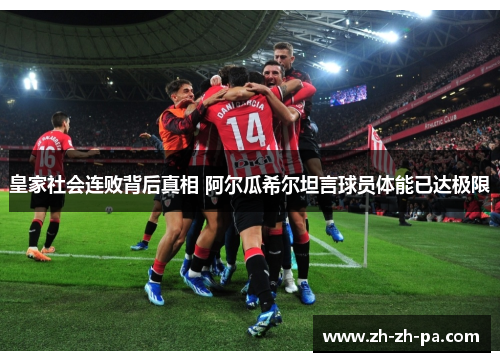 皇家社会连败背后真相 阿尔瓜希尔坦言球员体能已达极限