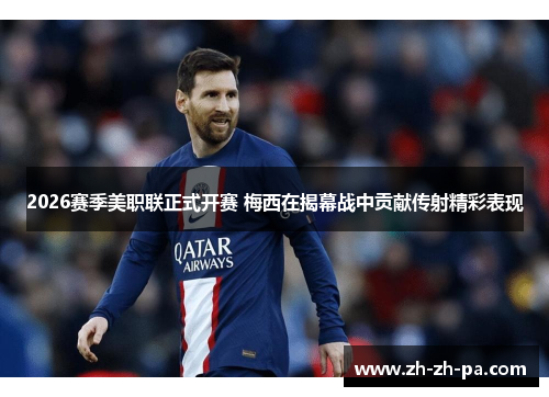 2026赛季美职联正式开赛 梅西在揭幕战中贡献传射精彩表现
