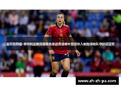 亚历克西娅·普特利亚斯克服膝伤重返赛场替补登场攻入制胜球助队夺欧冠冠军