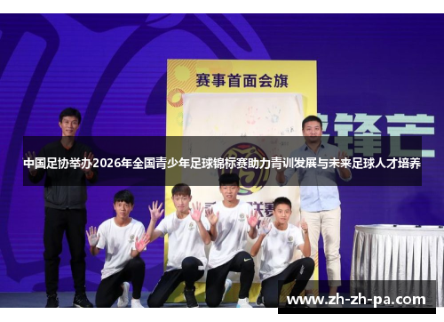 中国足协举办2026年全国青少年足球锦标赛助力青训发展与未来足球人才培养 中国足协举办2026年全国青少年足球锦标赛助力青训发展与未来足球人才培养