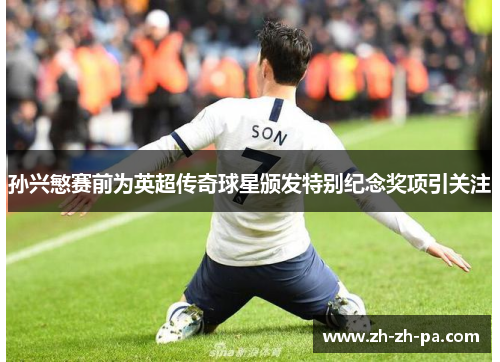 孙兴慜赛前为英超传奇球星颁发特别纪念奖项引关注