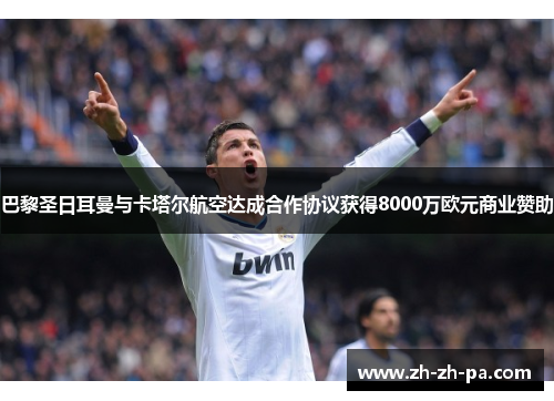 巴黎圣日耳曼与卡塔尔航空达成合作协议获得8000万欧元商业赞助