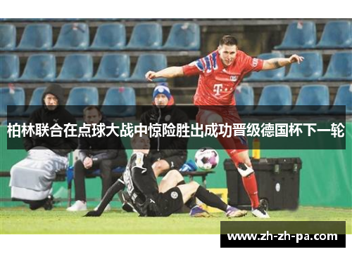 柏林联合在点球大战中惊险胜出成功晋级德国杯下一轮