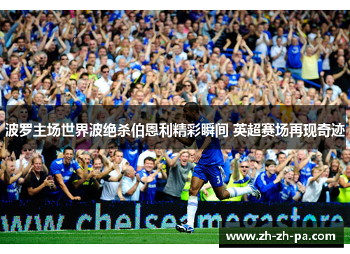 波罗主场世界波绝杀伯恩利精彩瞬间 英超赛场再现奇迹