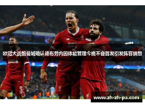 欧冠大战前曼城确认德布劳内因体能管理今晚不会首发引发阵容猜想