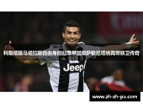 科斯塔斯马诺拉斯自由身回归意甲加盟萨勒尼塔纳再燃铁卫传奇