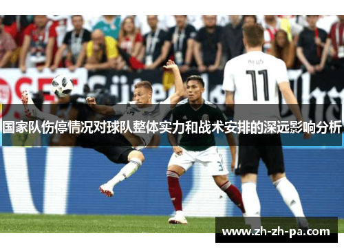 国家队伤停情况对球队整体实力和战术安排的深远影响分析 国家队伤停情况对球队整体实力和战术安排的深远影响分析