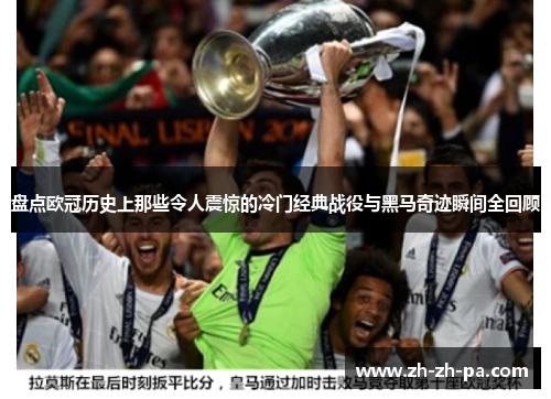 盘点欧冠历史上那些令人震惊的冷门经典战役与黑马奇迹瞬间全回顾 盘点欧冠历史上那些令人震惊的冷门经典战役与黑马奇迹瞬间全回顾