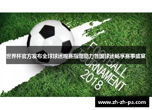 世界杯官方发布全球球迷观赛指南助力各国球迷畅享赛事盛宴 世界杯官方发布全球球迷观赛指南助力各国球迷畅享赛事盛宴