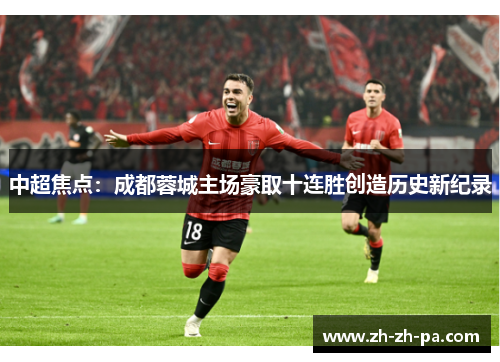 中超焦点:成都蓉城主场豪取十连胜创造历史新纪录 中超焦点:成都蓉城主场豪取十连胜创造历史新纪录