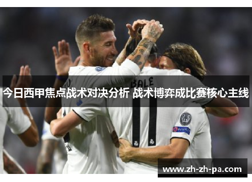 今日西甲焦点战术对决分析 战术博弈成比赛核心主线