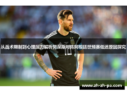 从战术限制到心理压力解析努涅斯对阵阿根廷世预赛低迷原因探究