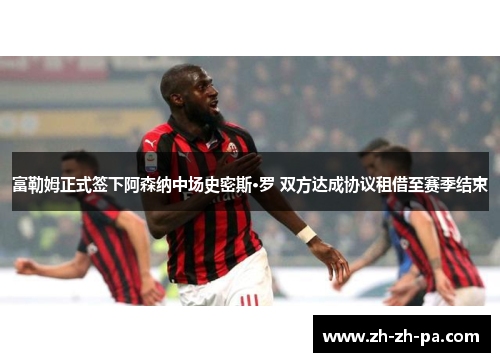 富勒姆正式签下阿森纳中场史密斯·罗 双方达成协议租借至赛季结束 富勒姆正式签下阿森纳中场史密斯·罗 双方达成协议租借至赛季结束