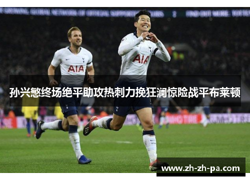 孙兴慜终场绝平助攻热刺力挽狂澜惊险战平布莱顿 孙兴慜终场绝平助攻热刺力挽狂澜惊险战平布莱顿