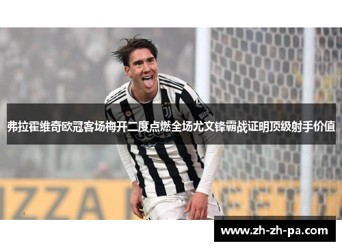 弗拉霍维奇欧冠客场梅开二度点燃全场尤文锋霸战证明顶级射手价值 弗拉霍维奇欧冠客场梅开二度点燃全场尤文锋霸战证明顶级射手价值