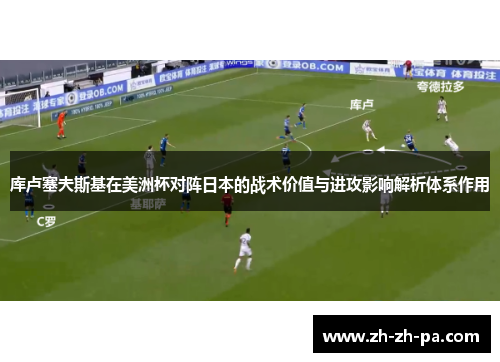 库卢塞夫斯基在美洲杯对阵日本的战术价值与进攻影响解析体系作用 库卢塞夫斯基在美洲杯对阵日本的战术价值与进攻影响解析体系作用