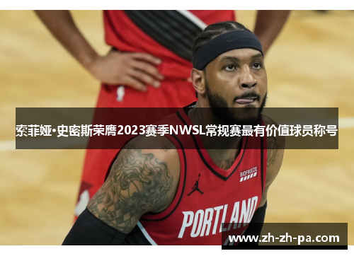 索菲娅·史密斯荣膺2023赛季NWSL常规赛最有价值球员称号