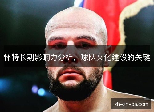 怀特长期影响力分析，球队文化建设的关键